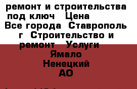 ремонт и строительства под ключ › Цена ­ 1 000 - Все города, Ставрополь г. Строительство и ремонт » Услуги   . Ямало-Ненецкий АО